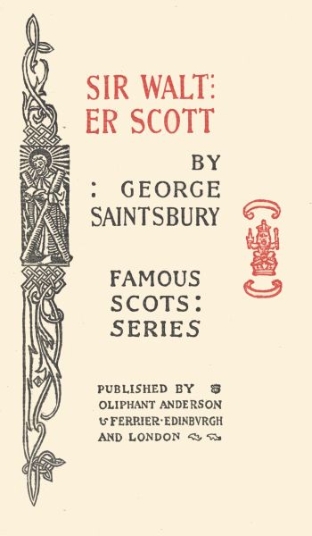SIR WALTER
SCOTT

BY
: GEORGE
SAINTSBURY

FAMOUS
SCOTS:
SERIES

PUBLISHED BY
OLIPHANT ANDERSON
& FERRIER � EDINBURGH
AND LONDON