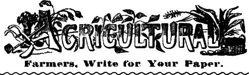 Agricultural

Farmers, Write for Your Paper.