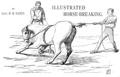 ILLUSTRATED HORSE-BREAKING.
BY
Capt. M. H. HAYES.